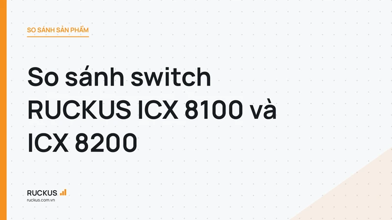So sánh switch RUCKUS ICX 8100 và ICX 8200