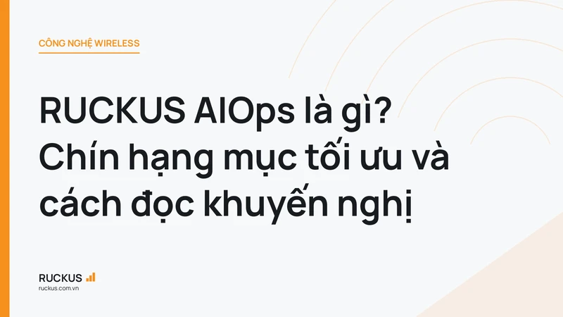 RUCKUS AIOps là gì? Chín hạng mục tối ưu và cách đọc khuyến nghị