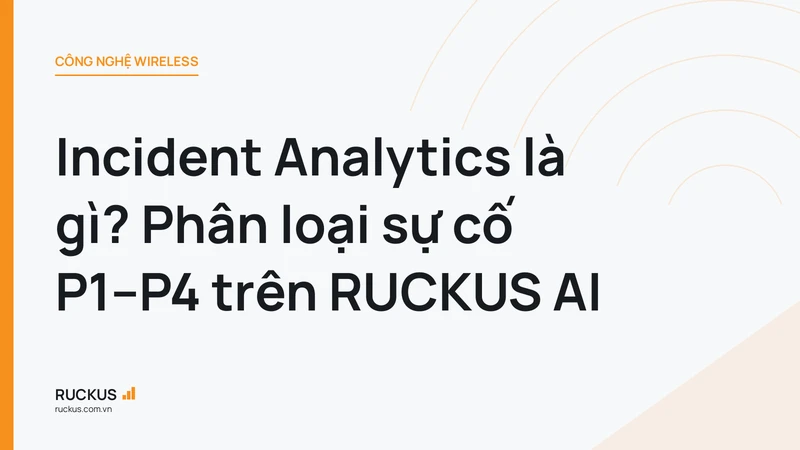 Incident Analytics là gì? Phân loại sự cố P1–P4 trên RUCKUS AI