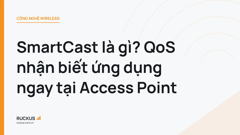 SmartCast là gì? QoS nhận biết ứng dụng ngay tại Access Point
