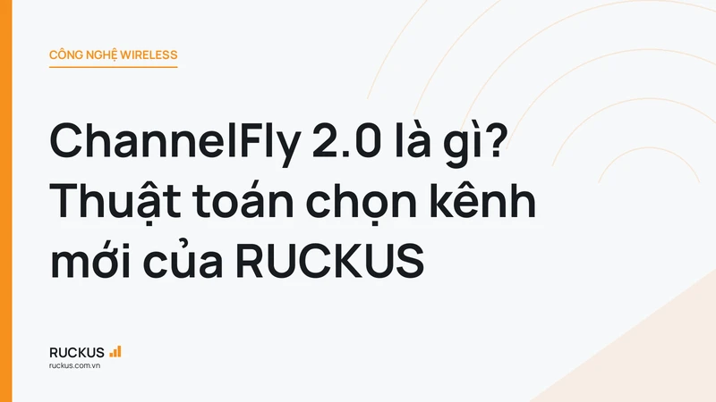 ChannelFly 2.0 là gì? Thuật toán chọn kênh mới của RUCKUS